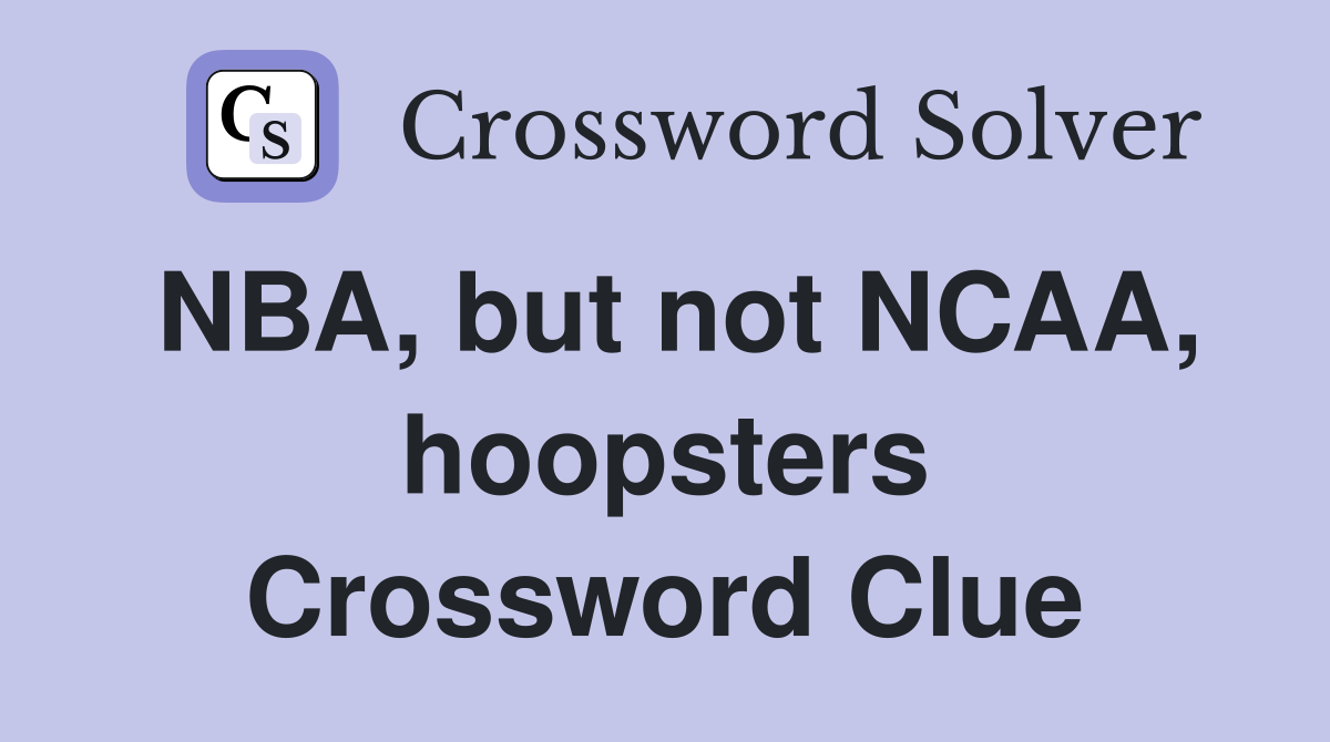NBA, but not NCAA, hoopsters Crossword Clue