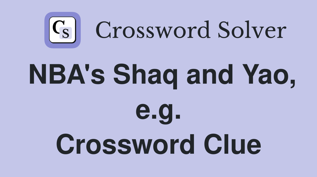 NBA's Shaq and Yao, e.g. Crossword Clue