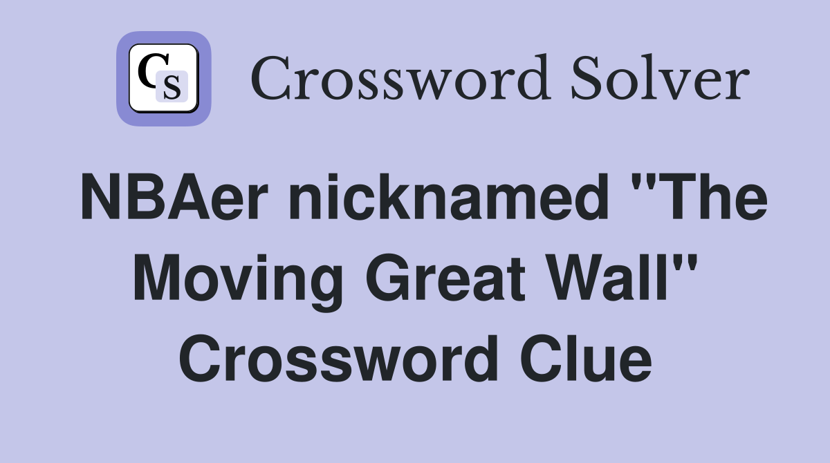 NBAer nicknamed "The Moving Great Wall" Crossword Clue