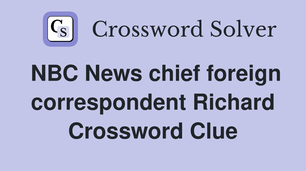 NBC News chief foreign correspondent Richard Crossword Clue