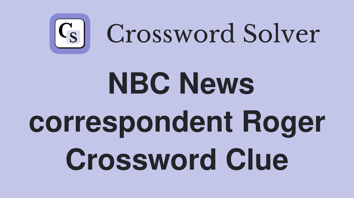 NBC News correspondent Roger Crossword Clue