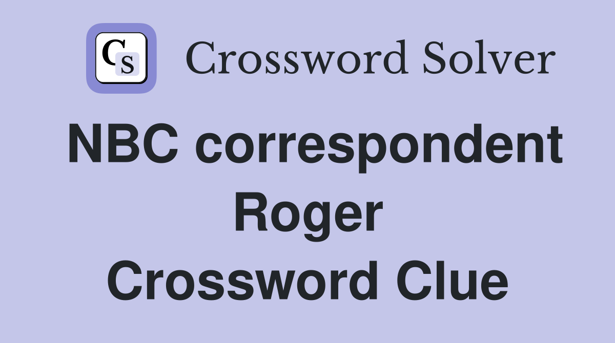 NBC correspondent Roger Crossword Clue