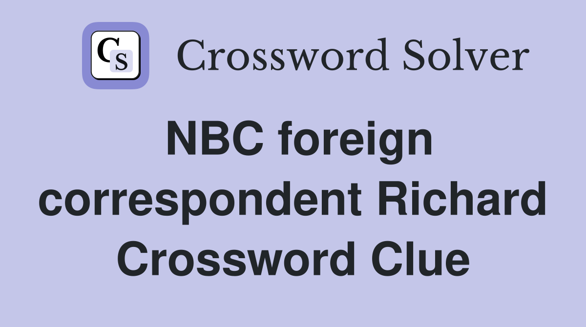 NBC foreign correspondent Richard Crossword Clue