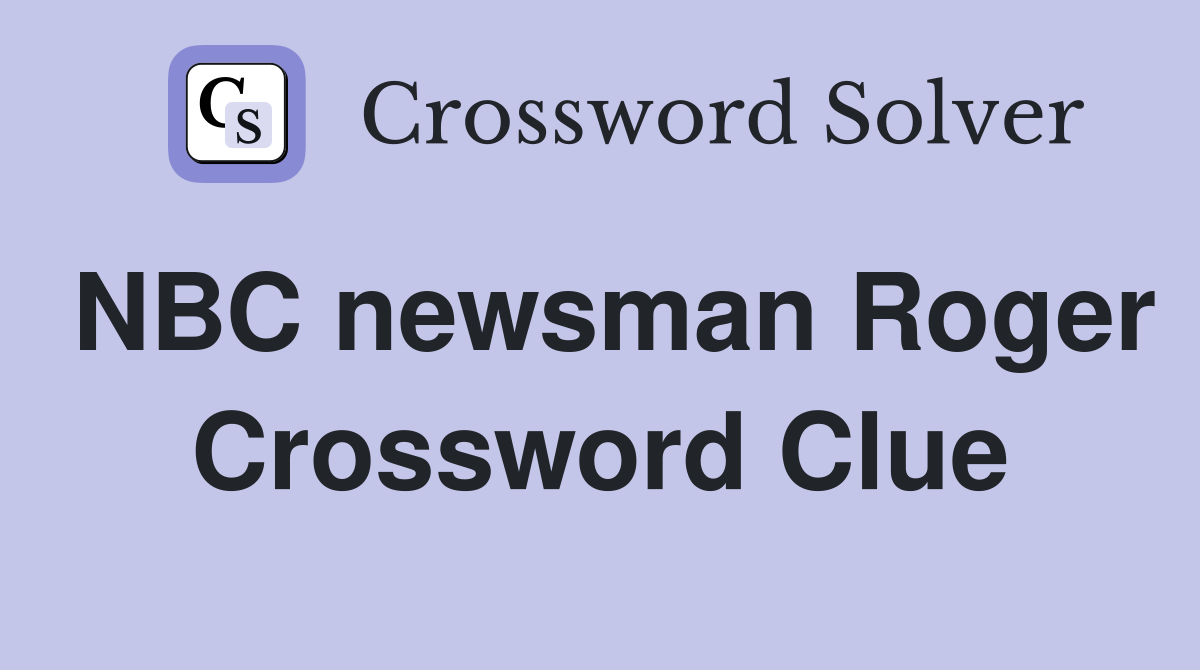 NBC newsman Roger Crossword Clue