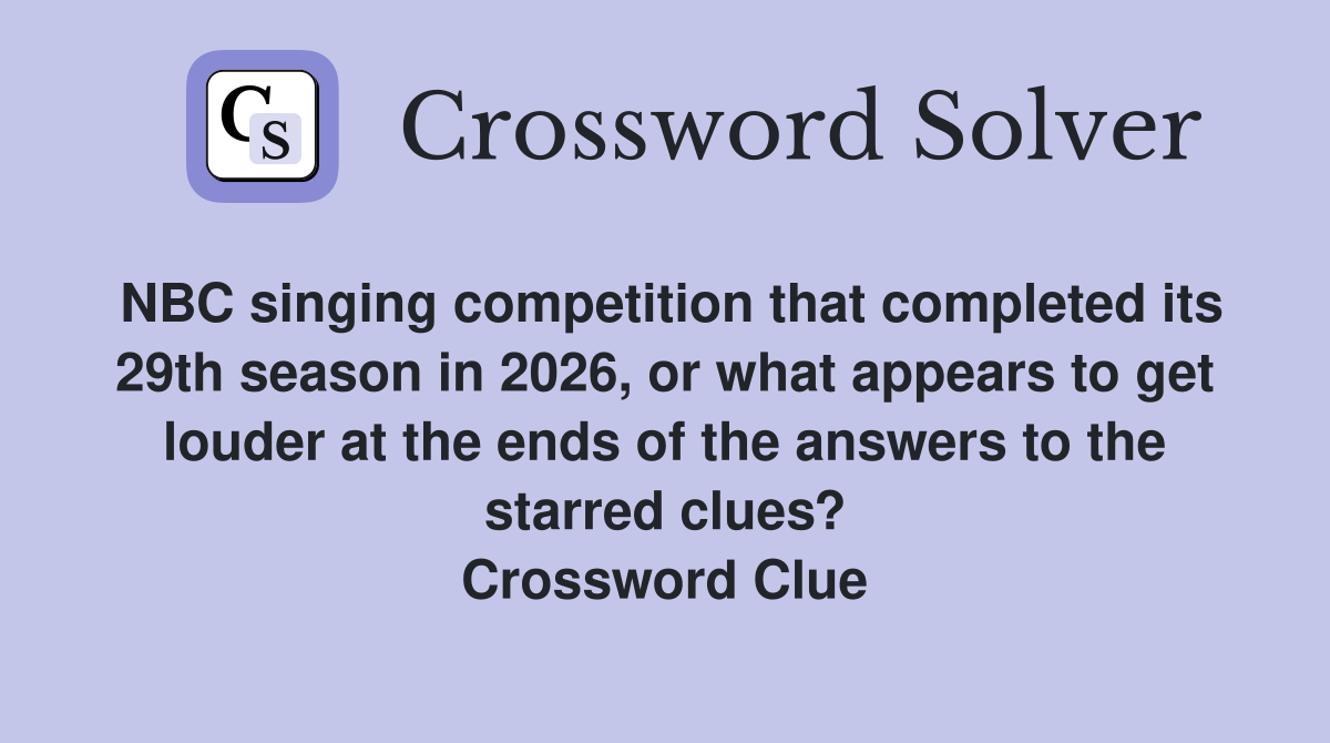 NBC singing competition that completed its 29th season in 2026, or what appears to get louder at the ends of the answers to the starred clues? Crossword Clue