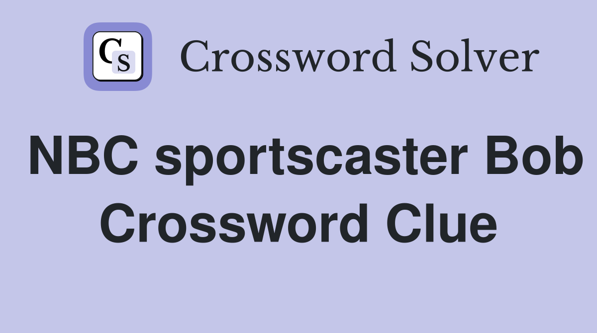 NBC sportscaster Bob Crossword Clue