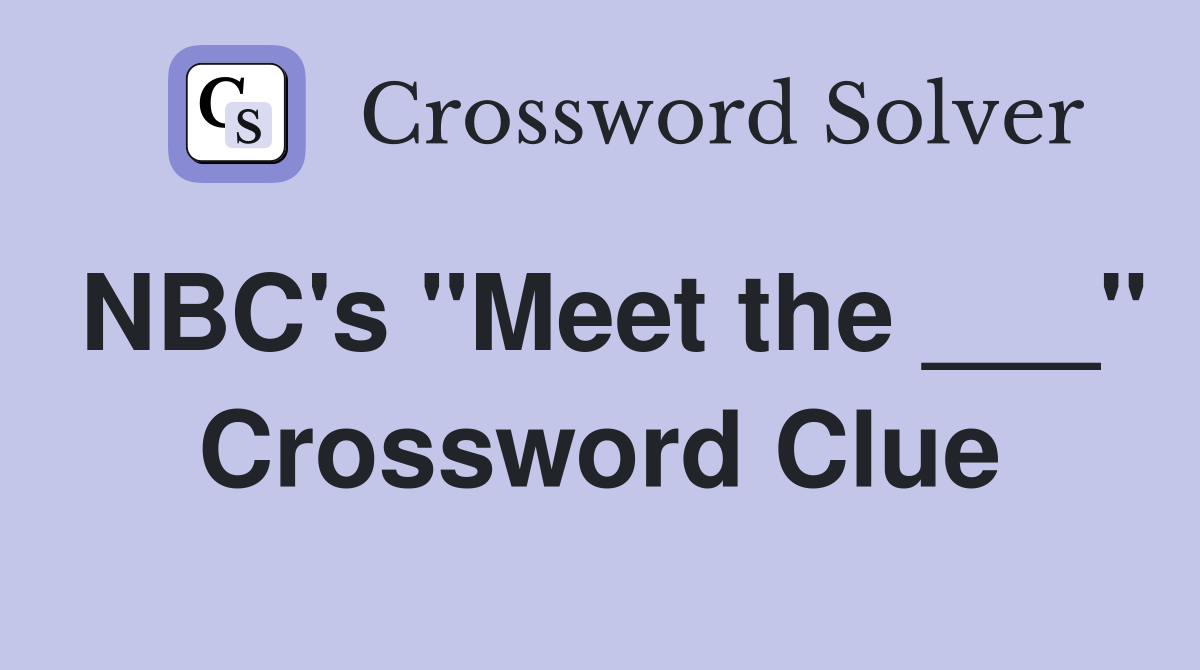 NBC's "Meet the ___" Crossword Clue