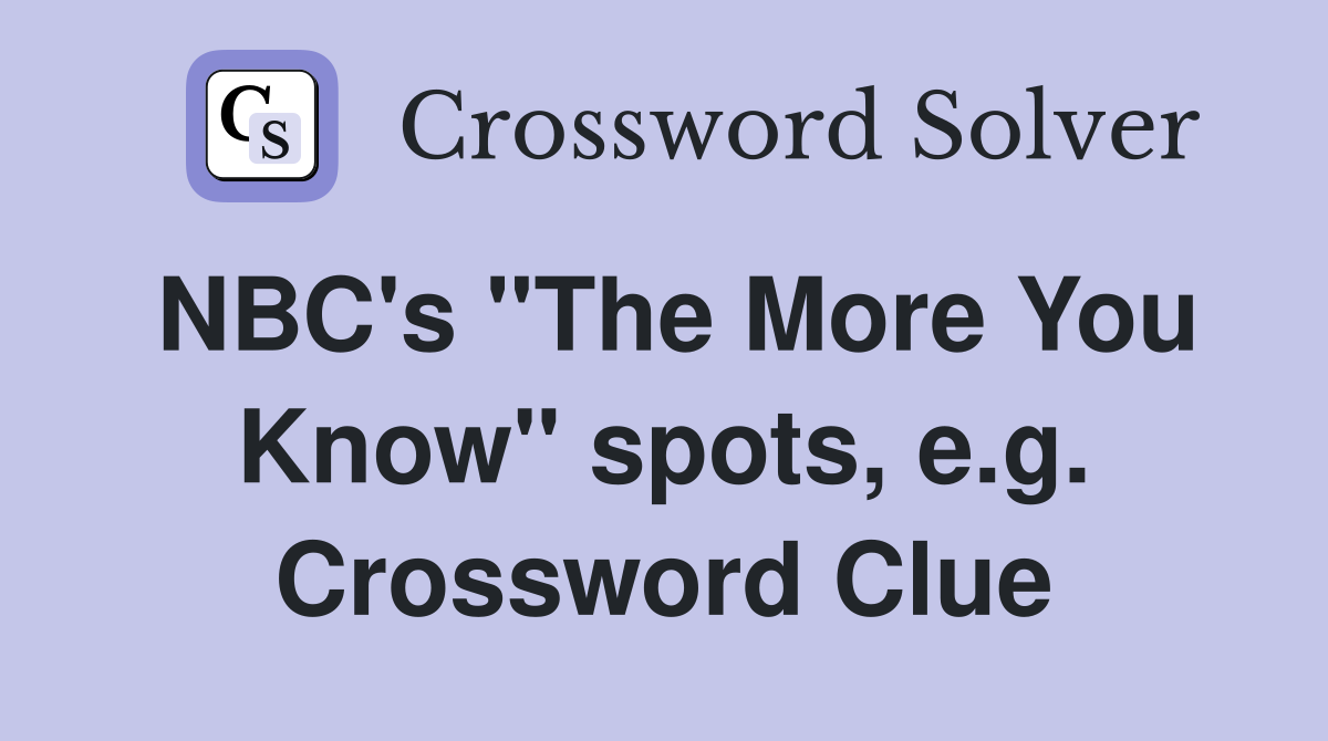 NBC's "The More You Know" spots, e.g. Crossword Clue