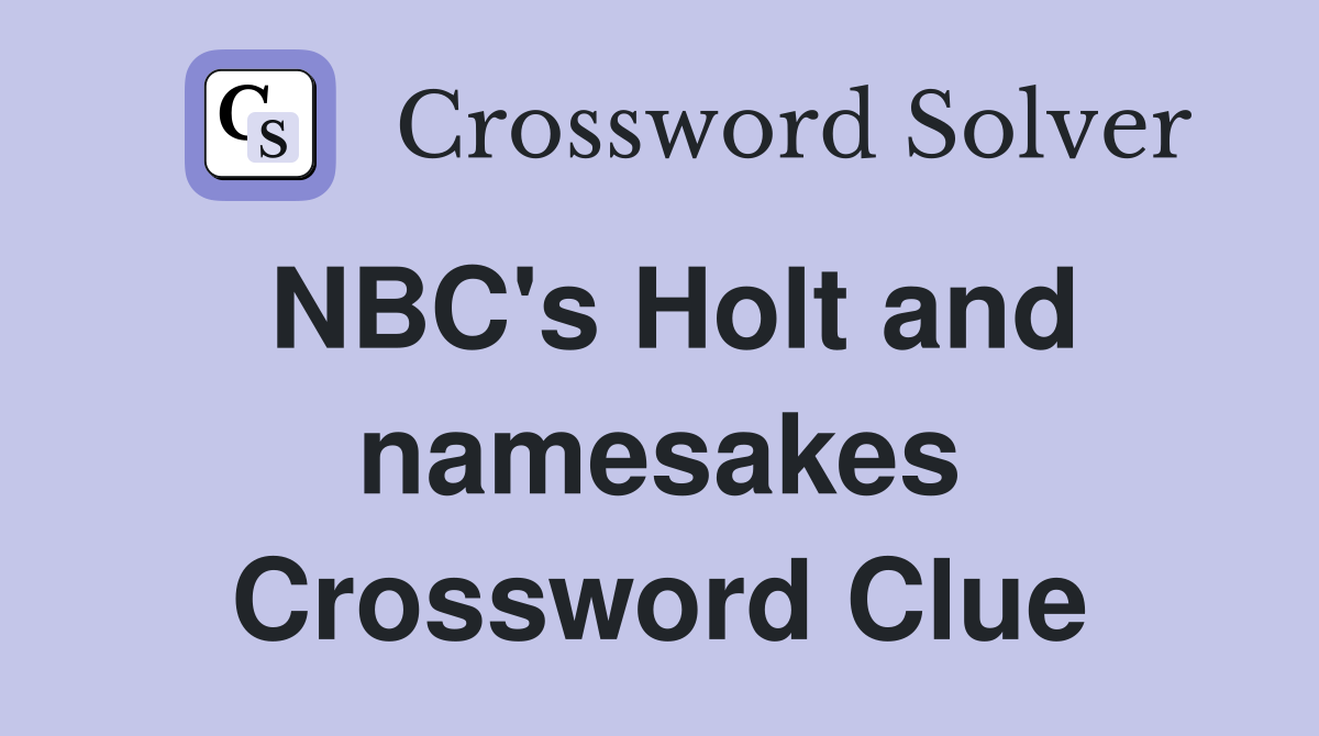 NBC's Holt and namesakes Crossword Clue