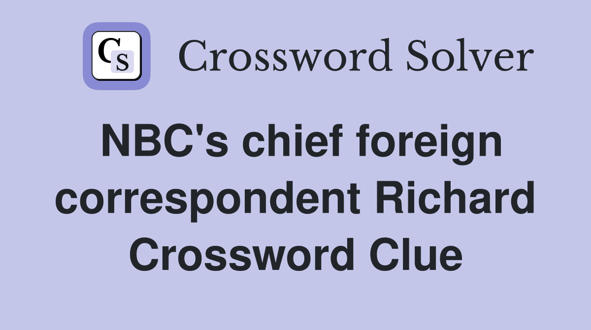 NBC's chief foreign correspondent Richard Crossword Clue