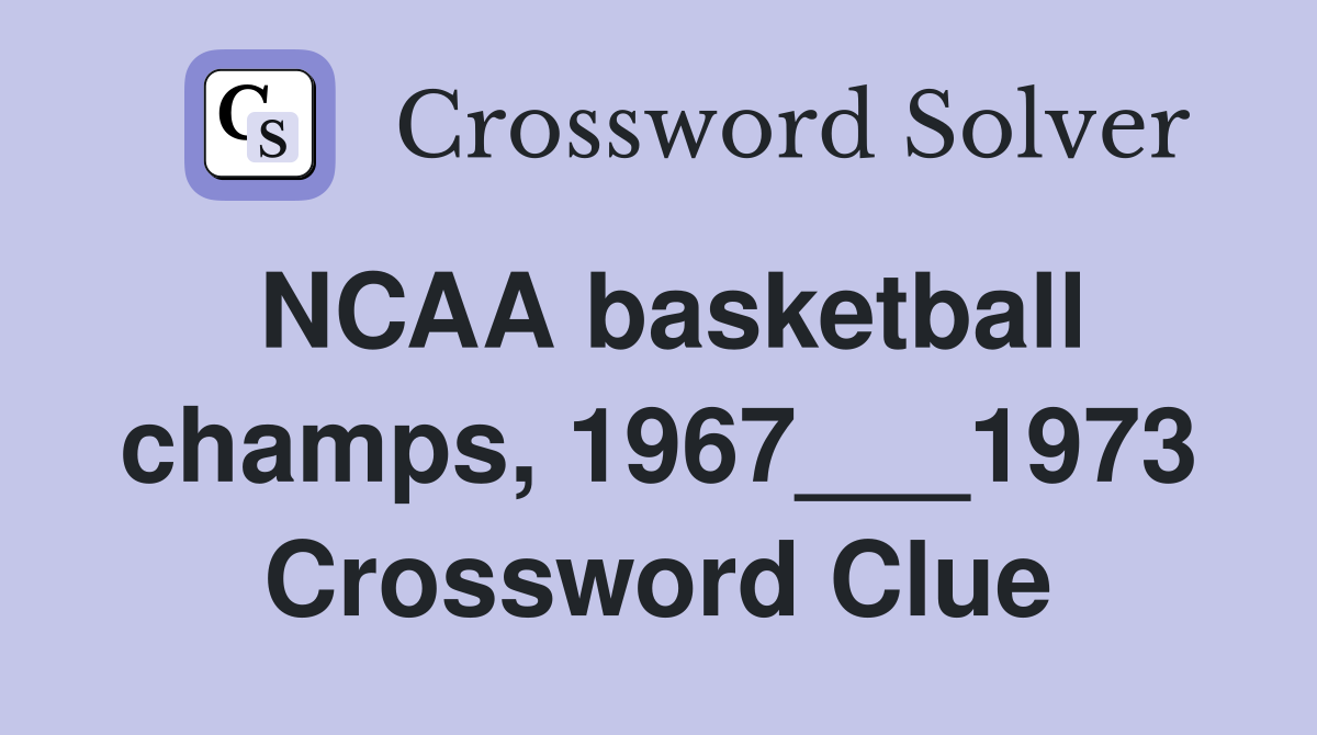 NCAA basketball champs, 1967___1973 Crossword Clue