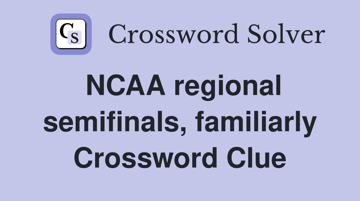 NCAA regional semifinals, familiarly Crossword Clue