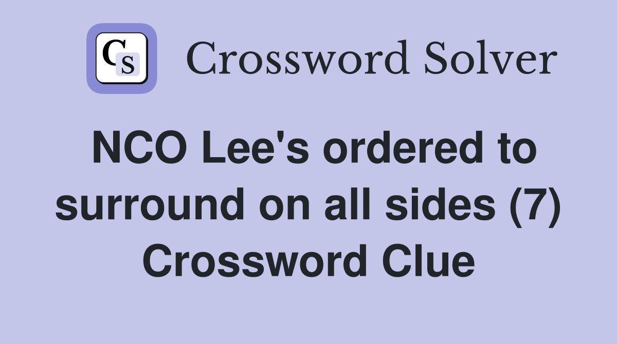 NCO Lee's ordered to surround on all sides (7) Crossword Clue