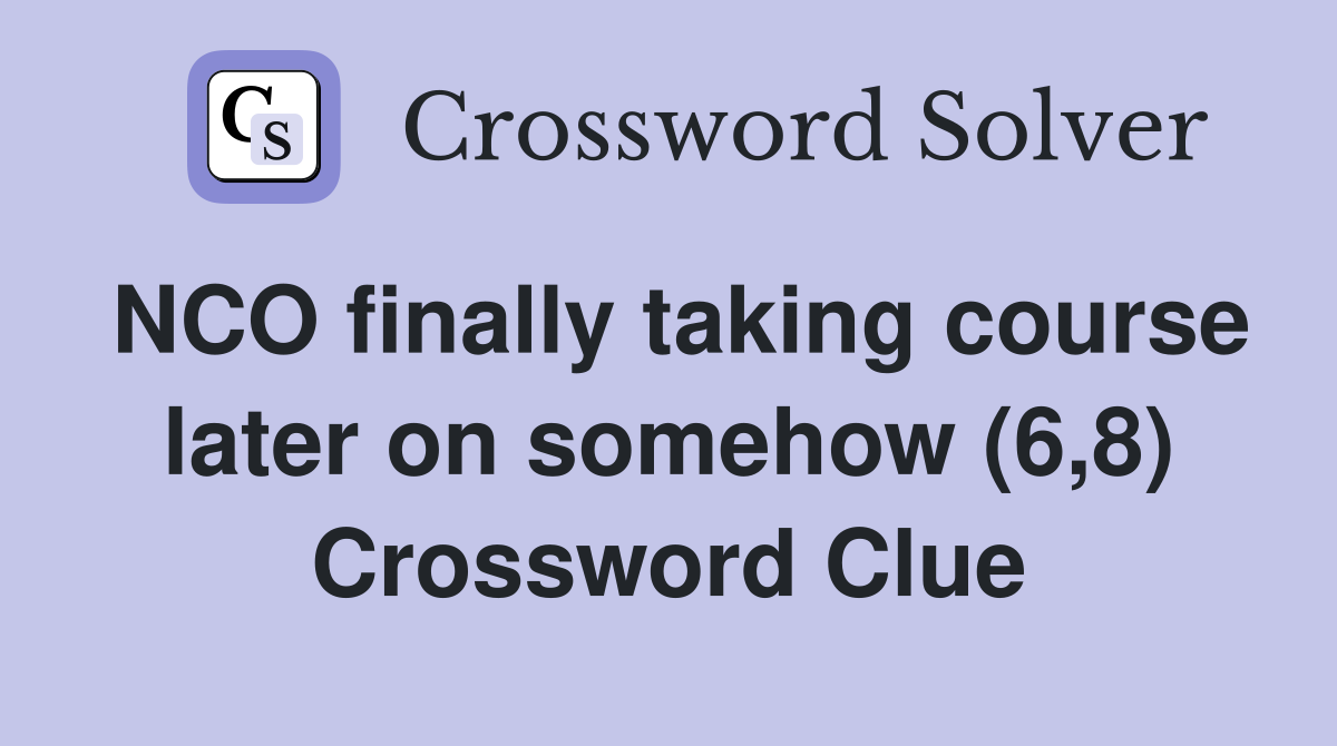 NCO finally taking course later on somehow (6,8) Crossword Clue