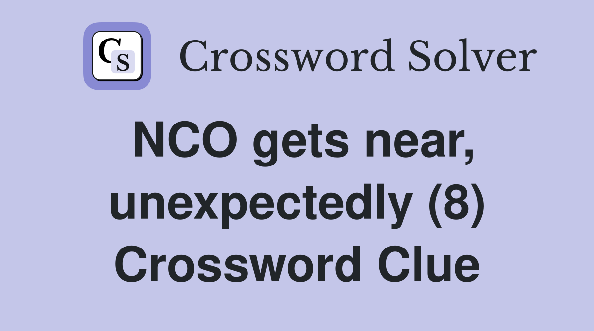 NCO gets near, unexpectedly (8) Crossword Clue