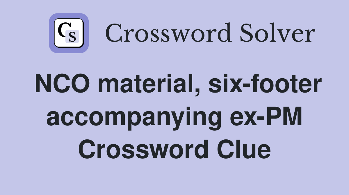 NCO material, six-footer accompanying ex-PM Crossword Clue