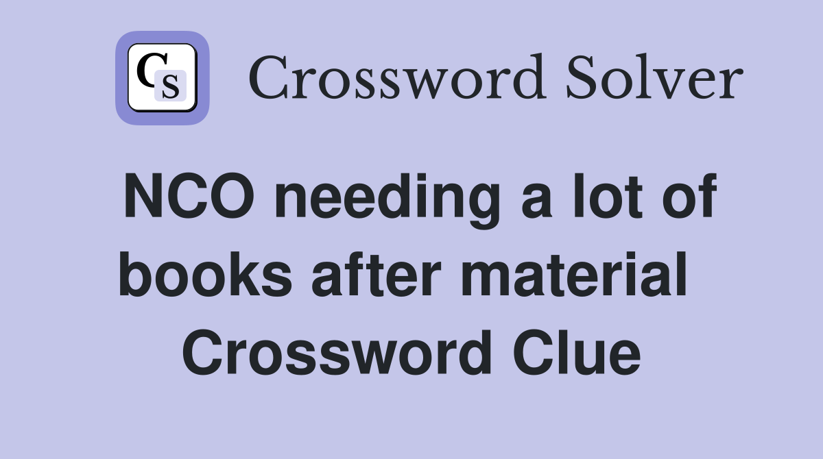 NCO needing a lot of books after material  Crossword Clue