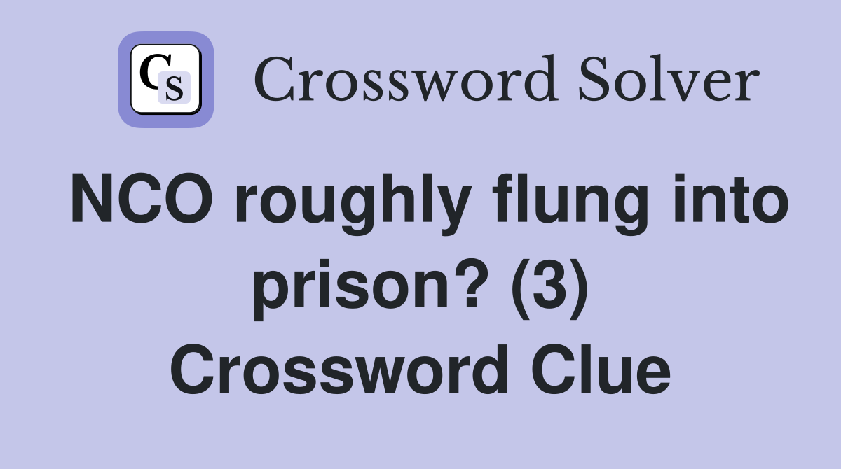 NCO roughly flung into prison? (3) Crossword Clue