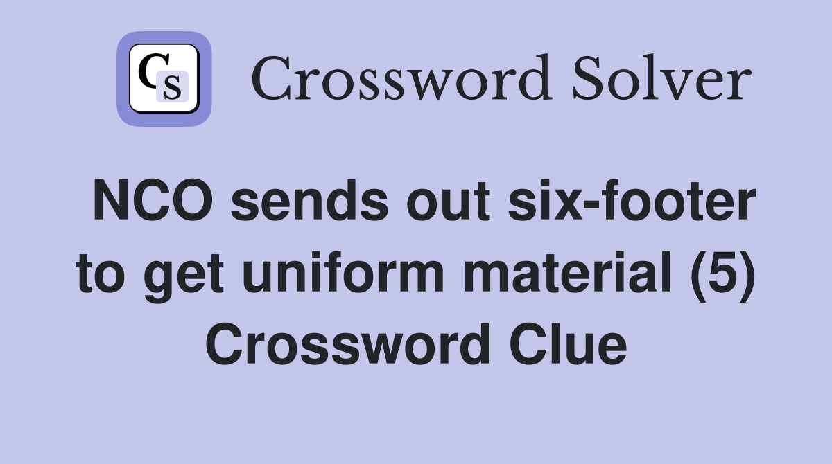 NCO sends out six-footer to get uniform material (5) Crossword Clue