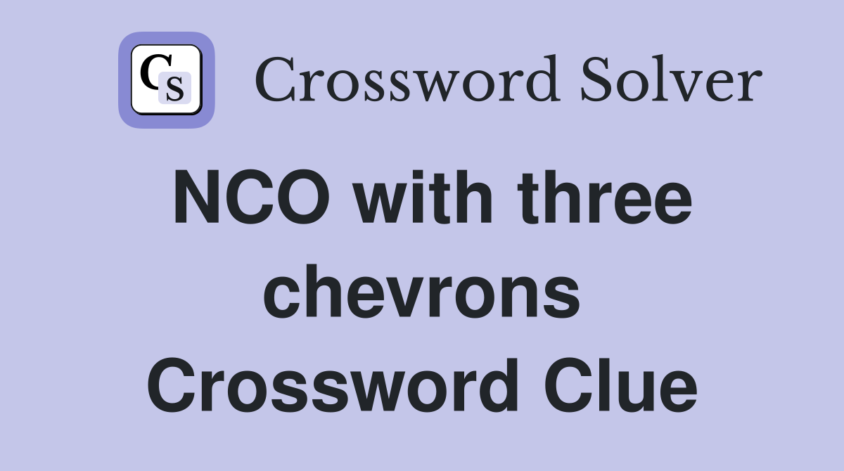 NCO with three chevrons Crossword Clue