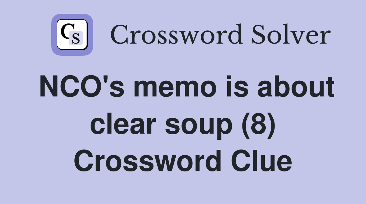 NCO's memo is about clear soup (8) Crossword Clue