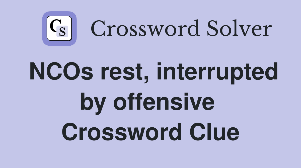NCOs rest, interrupted by offensive  Crossword Clue
