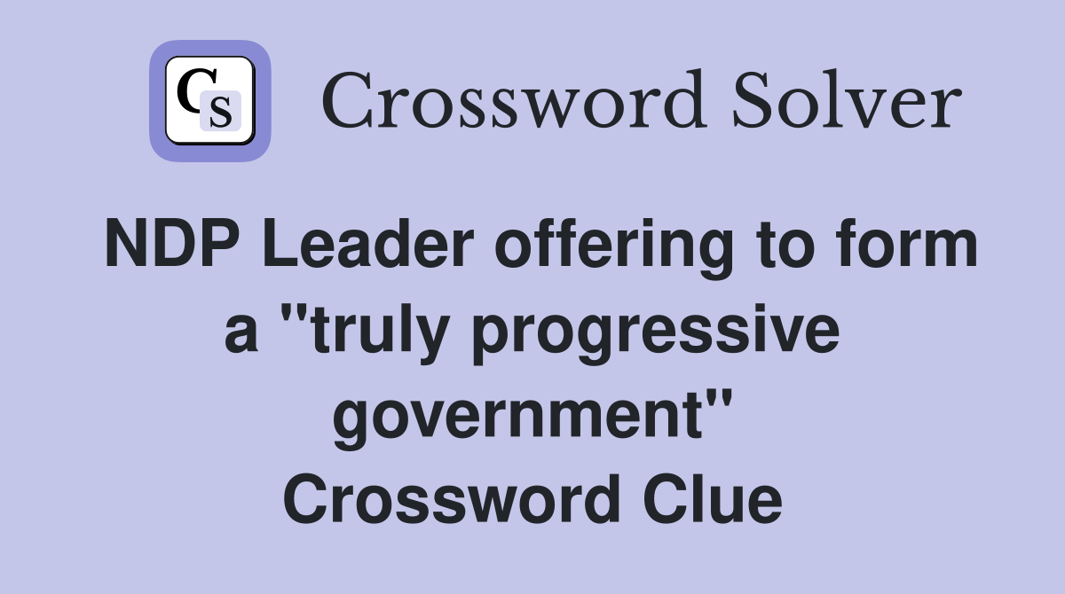 NDP Leader offering to form a "truly progressive government" Crossword Clue