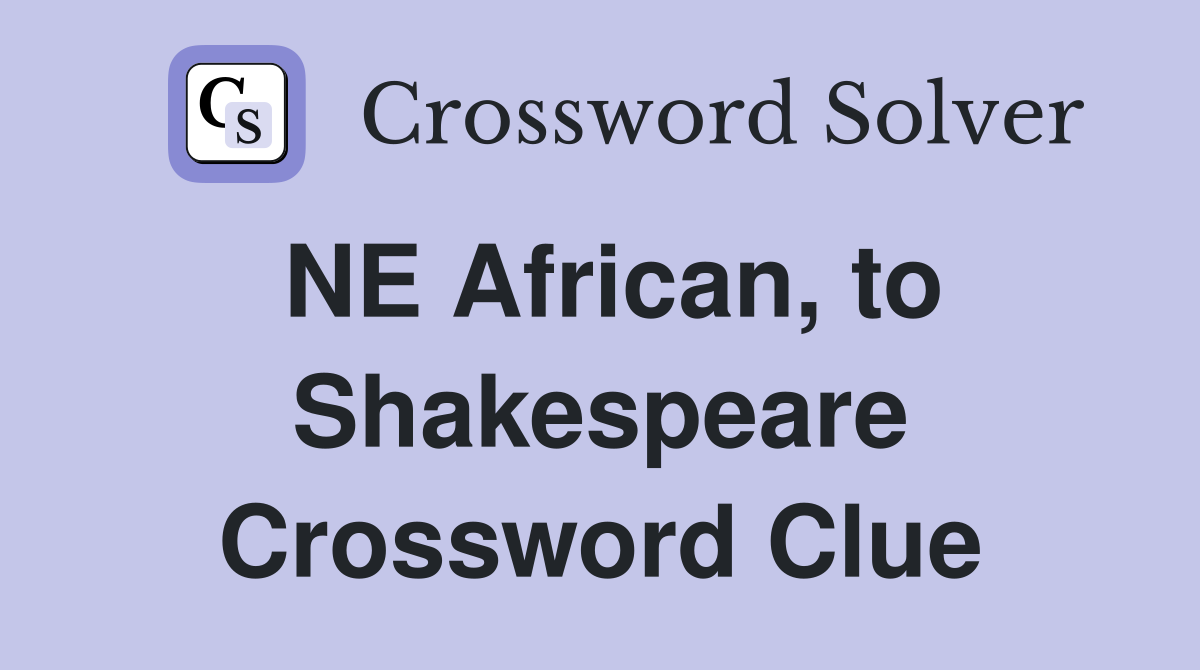 NE African, to Shakespeare Crossword Clue