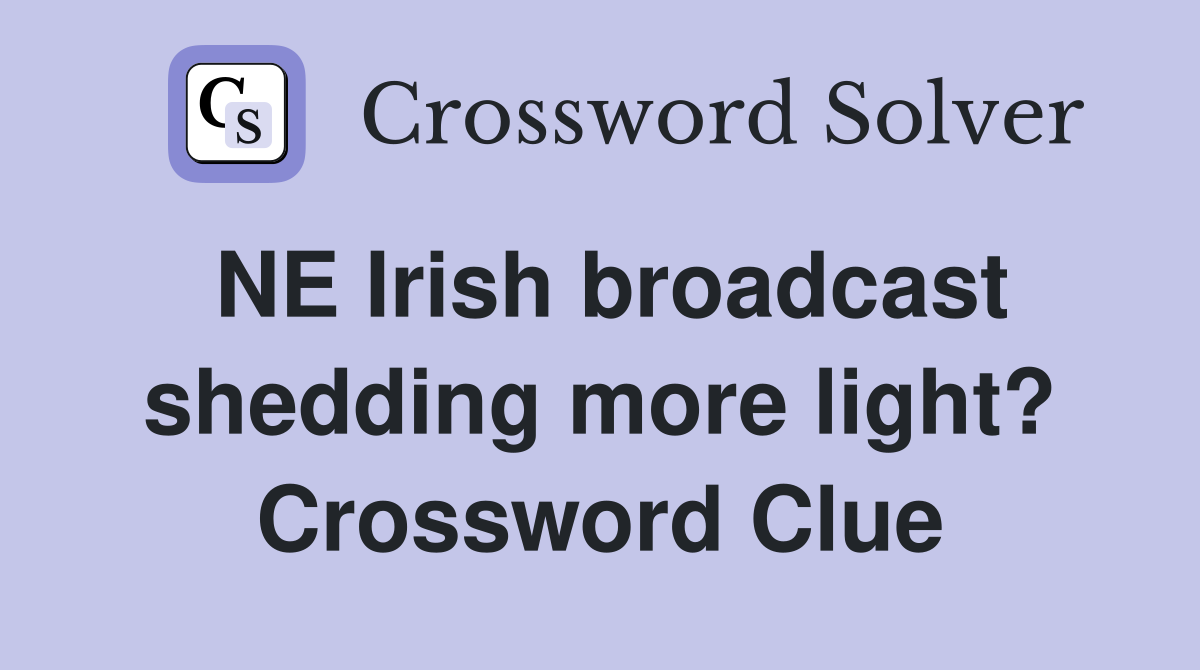 NE Irish broadcast shedding more light? Crossword Clue