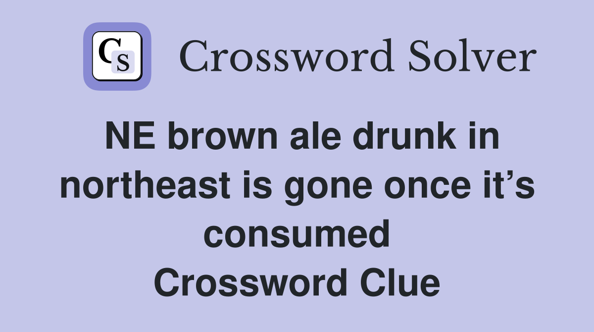 NE brown ale drunk in northeast is gone once it’s consumed Crossword Clue