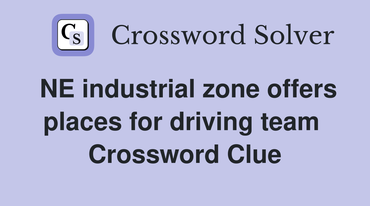 NE industrial zone offers places for driving team  Crossword Clue