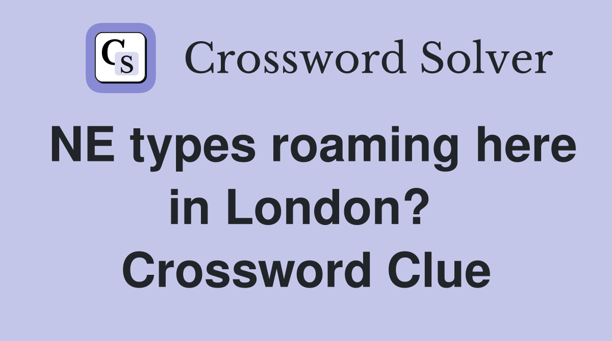 NE types roaming here in London?  Crossword Clue