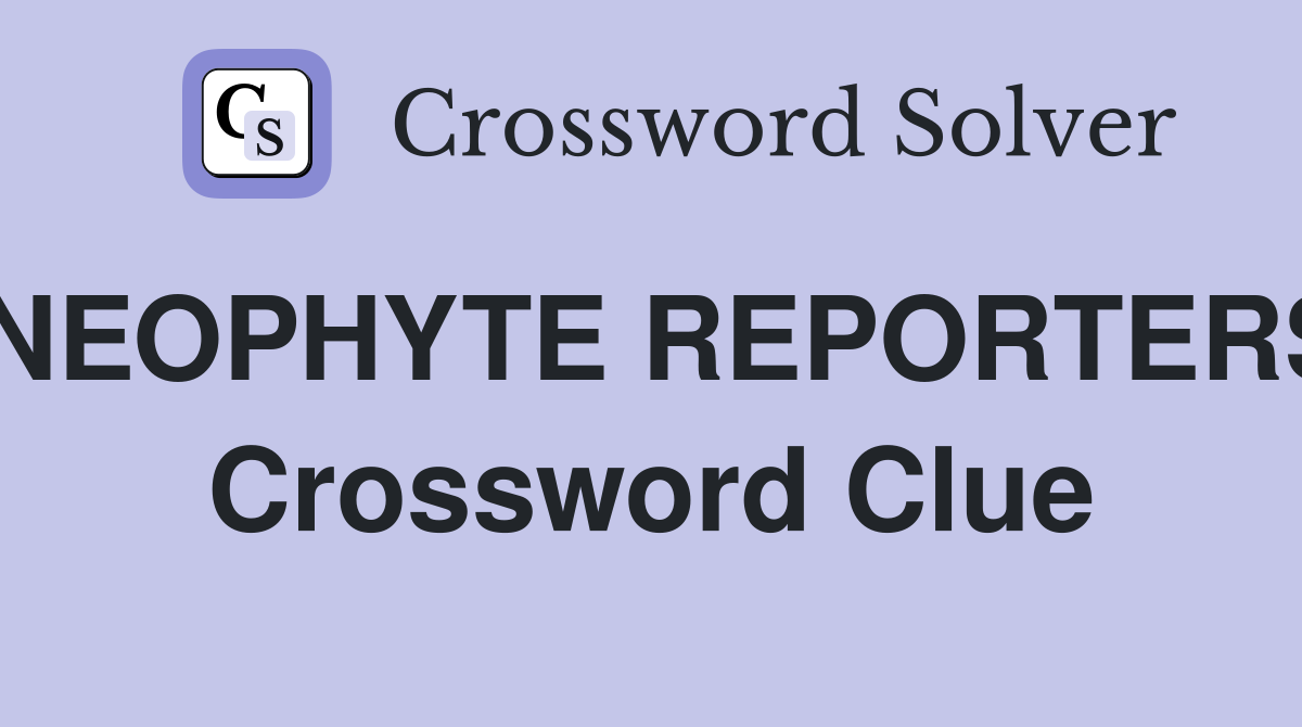NEOPHYTE REPORTERS Crossword Clue