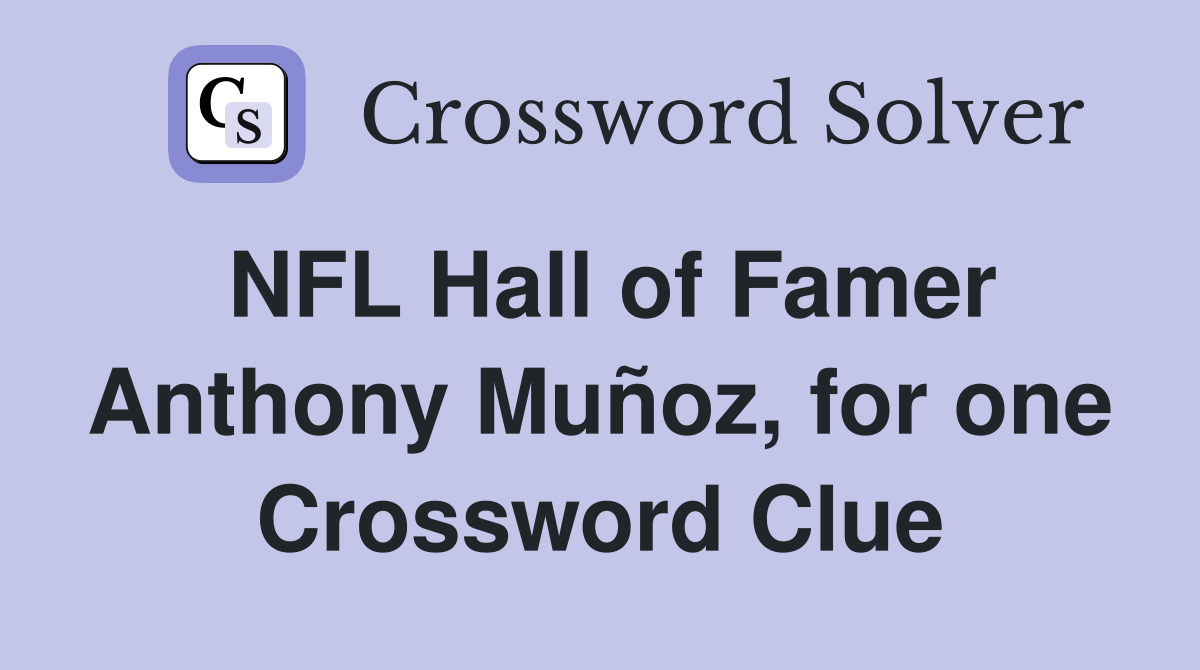 NFL Hall of Famer Anthony Muñoz, for one Crossword Clue