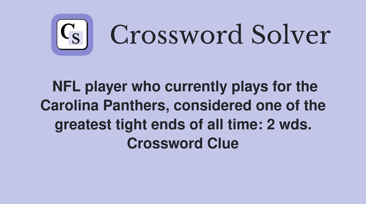 NFL player who currently plays for the Carolina Panthers, considered one of the greatest tight ends of all time: 2 wds. Crossword Clue