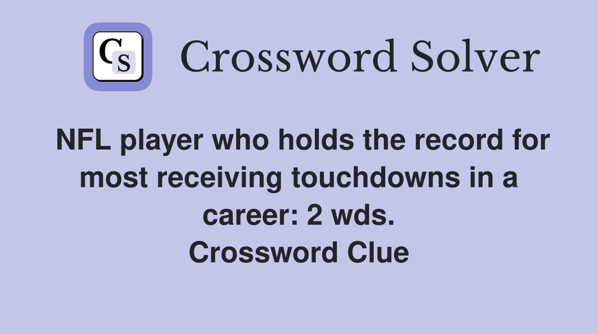 NFL player who holds the record for most receiving touchdowns in a career: 2 wds. Crossword Clue