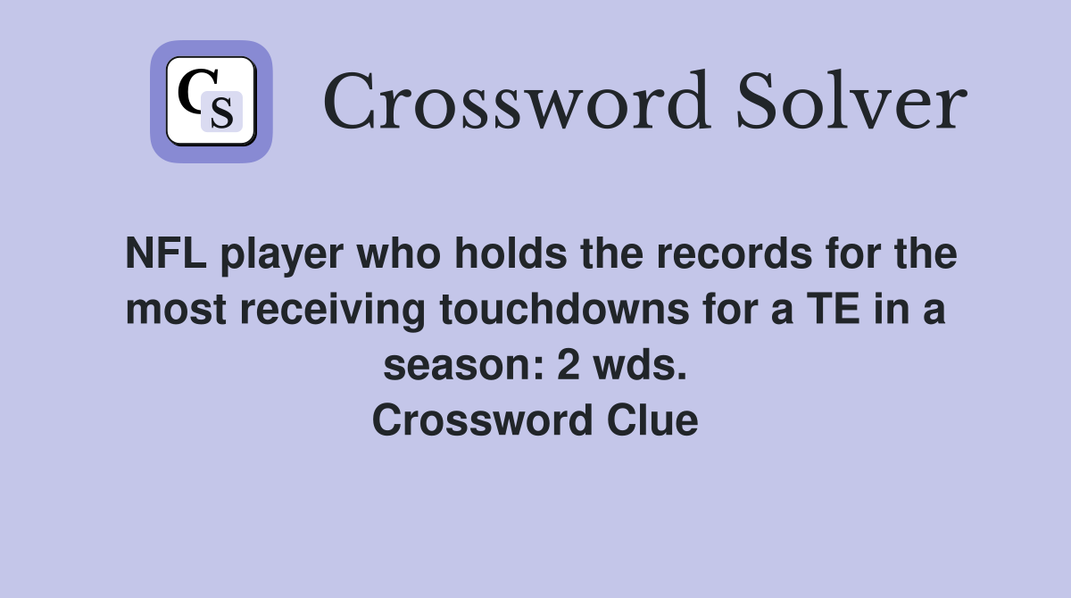 NFL player who holds the records for the most receiving touchdowns for a TE in a season: 2 wds. Crossword Clue