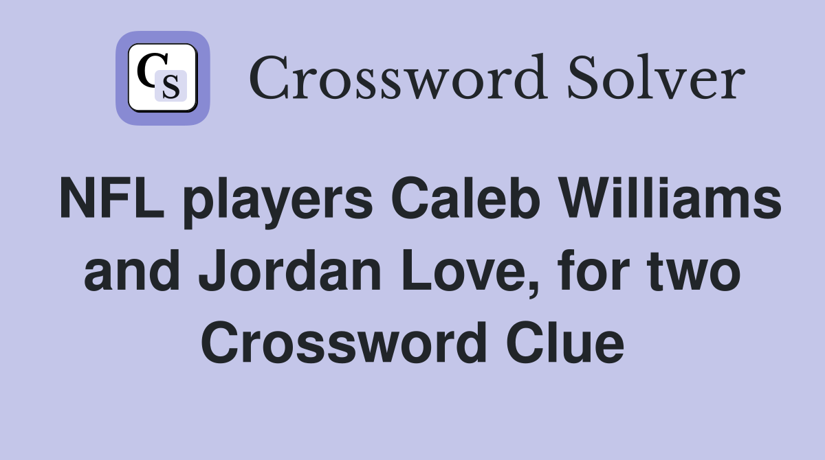NFL players Caleb Williams and Jordan Love, for two Crossword Clue