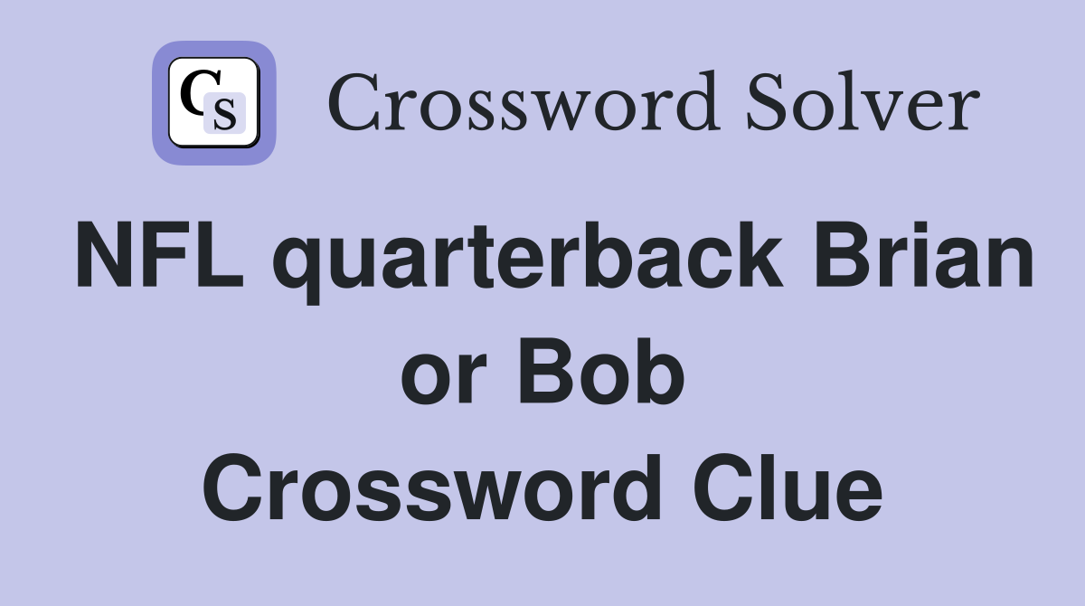 NFL quarterback Brian or Bob Crossword Clue