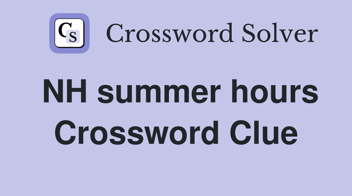 NH summer hours Crossword Clue