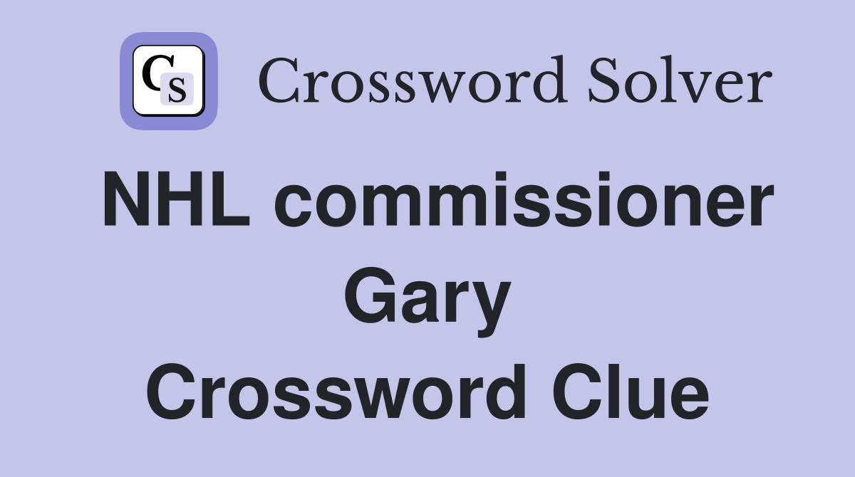 NHL commissioner Gary Crossword Clue