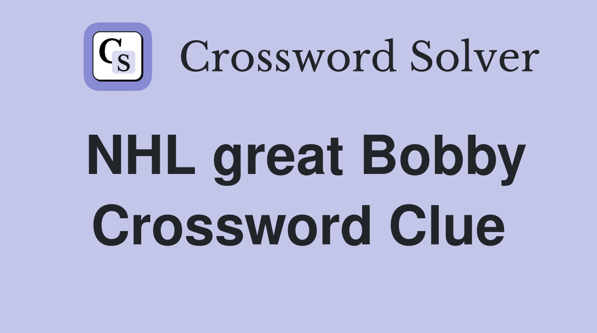 NHL great Bobby Crossword Clue