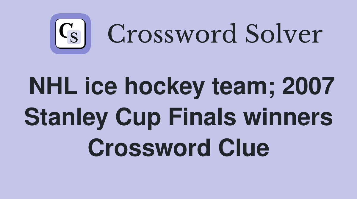 NHL ice hockey team; 2007 Stanley Cup Finals winners Crossword Clue