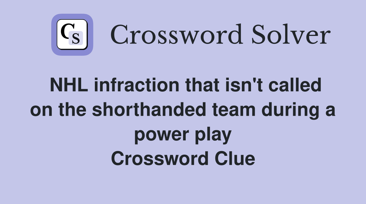 NHL infraction that isn't called on the shorthanded team during a power play Crossword Clue