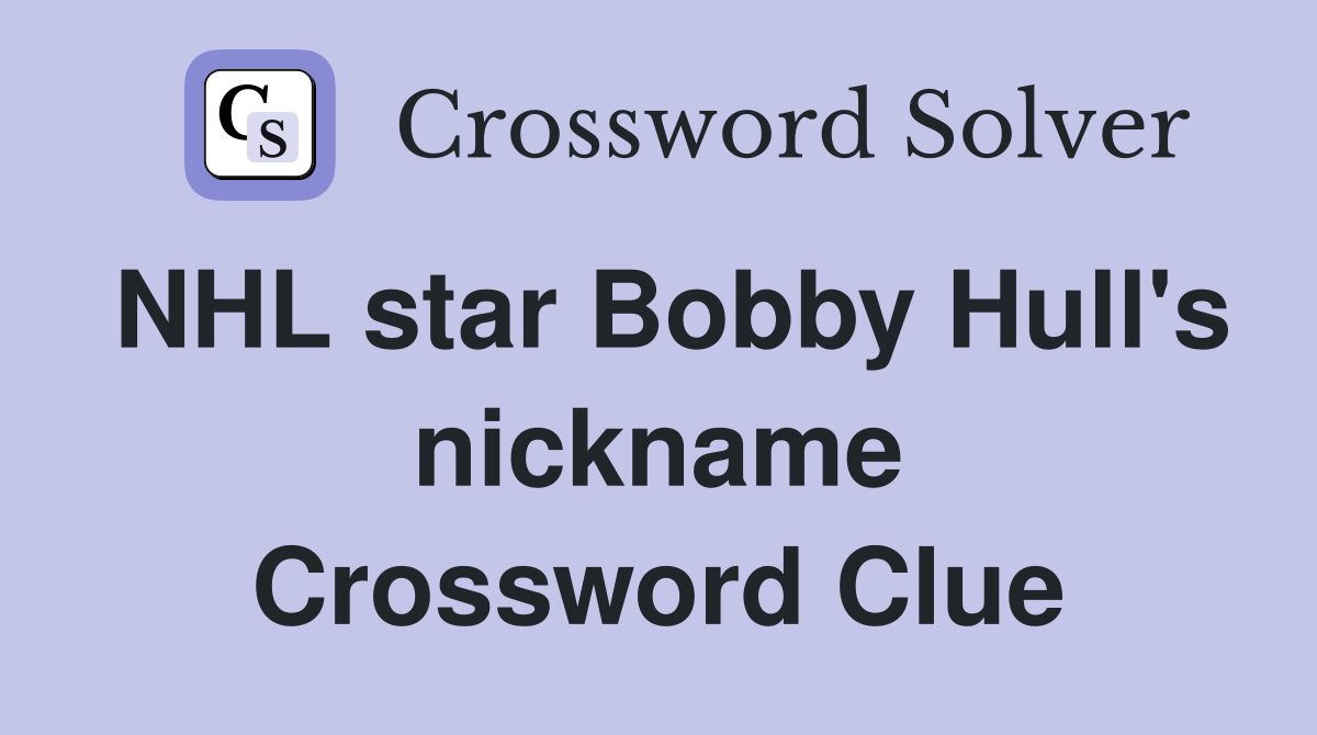 NHL star Bobby Hull's nickname Crossword Clue