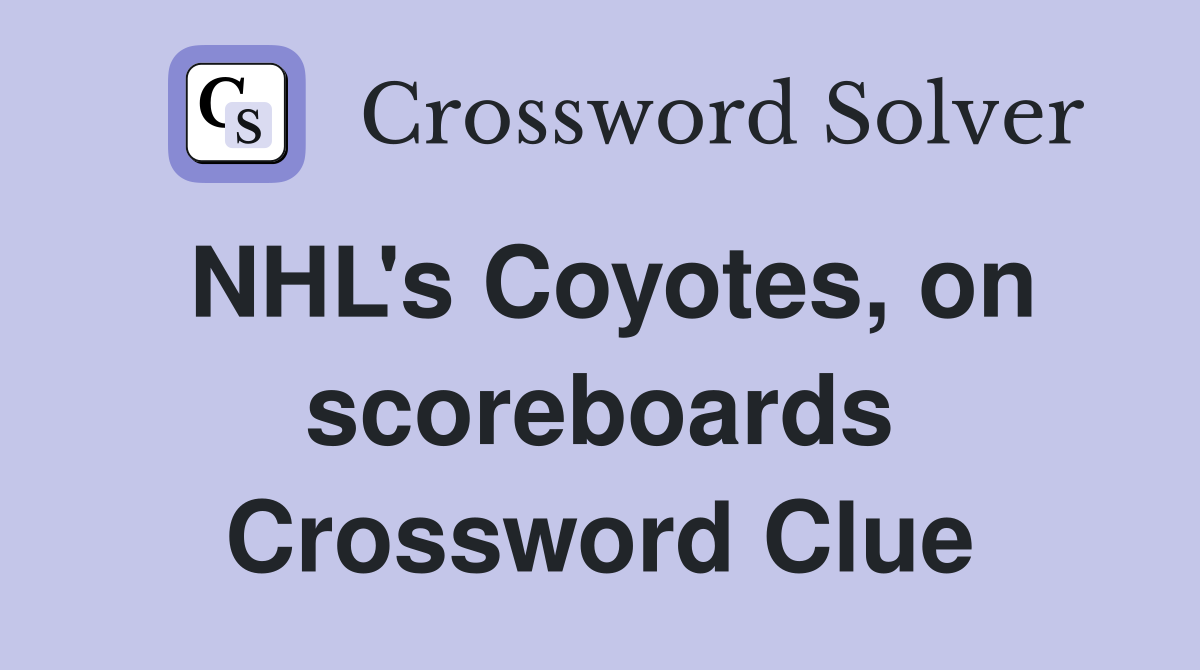 NHL's Coyotes, on scoreboards Crossword Clue