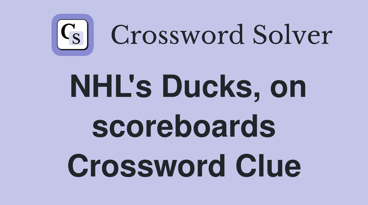 NHL's Ducks, on scoreboards Crossword Clue