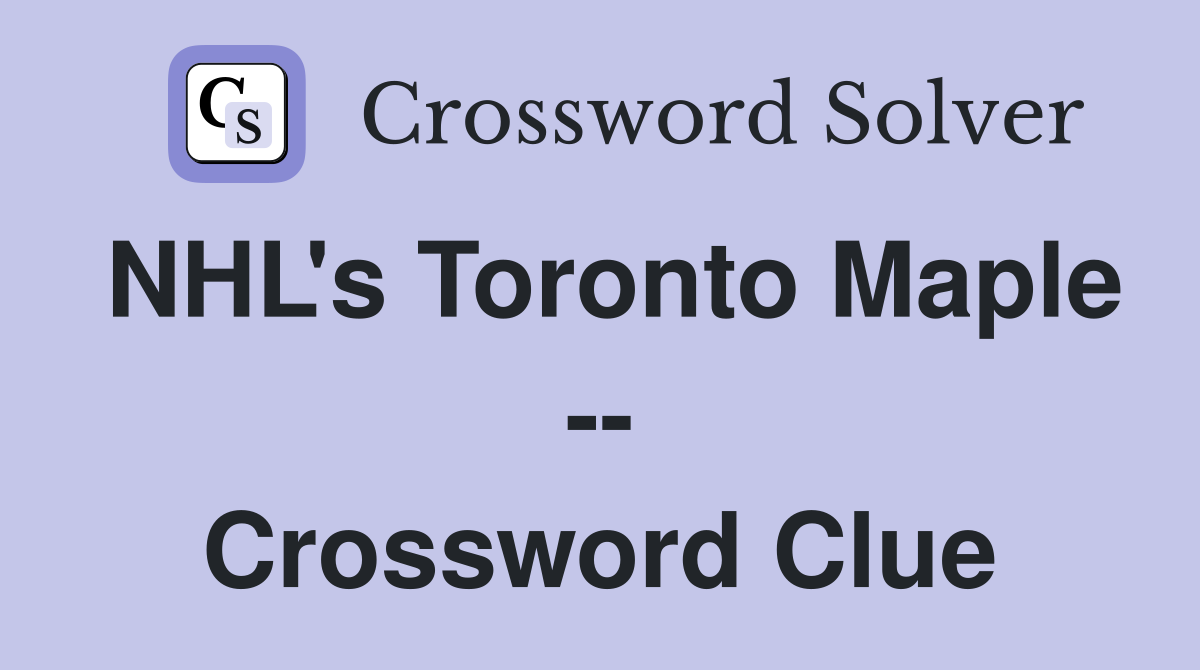 NHL's Toronto Maple -- Crossword Clue
