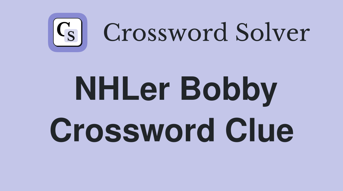NHLer Bobby Crossword Clue