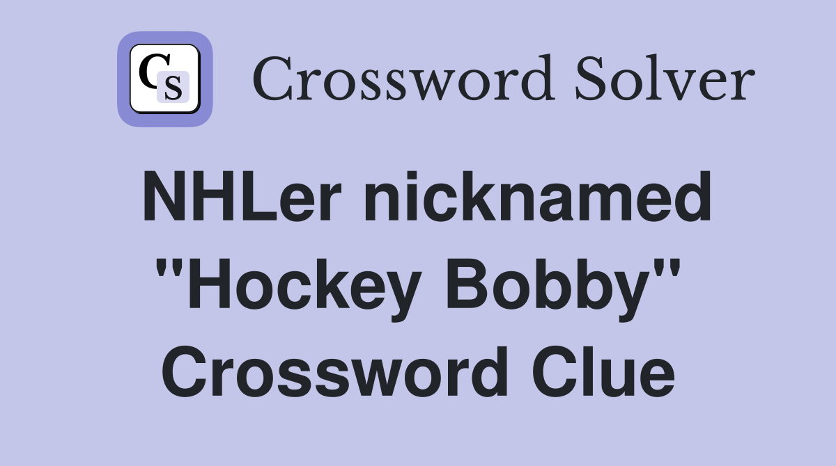 NHLer nicknamed "Hockey Bobby" Crossword Clue